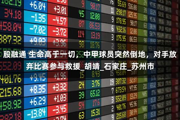 股融通 生命高于一切,中甲球员突然倒地,对手放弃比赛参与救援_胡靖_石家庄_苏州市