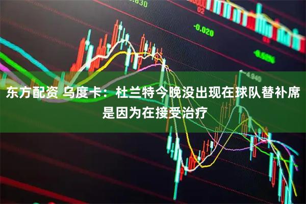 东方配资 乌度卡：杜兰特今晚没出现在球队替补席 是因为在接受治疗