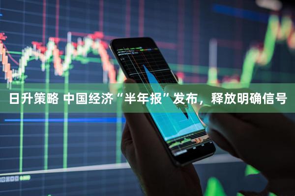 日升策略 中国经济“半年报”发布，释放明确信号